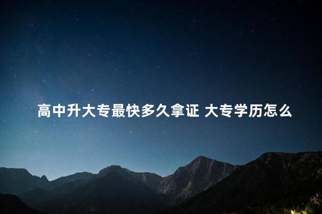 高中升大专最快多久拿证 大专学历怎么快速拿证